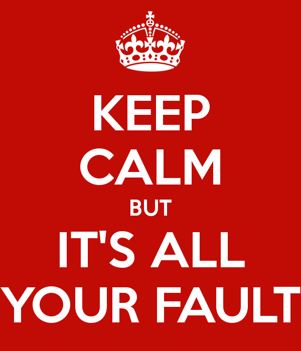 Keep calm but it's all your fault